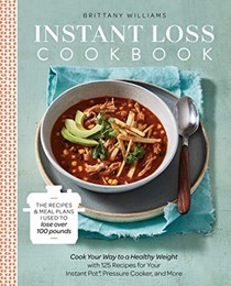 Instant Loss Cookbook: Cook Your Way to a Healthy Weight with 125 Recipes for Your Instant Pot®, Pressure Cooker, and More