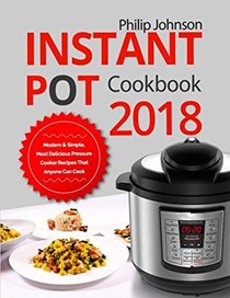 Instant Pot Cookbook 2018: Modern & Simple, Most Delicious Pressure Cooker Recipes That Anyone Can Cook