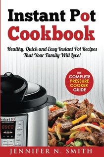 Instant Pot Cookbook: Healthy, Quick and Easy Instant Pot Recipes That Your Family Will Love! The Complete Pressure Cooker Guide