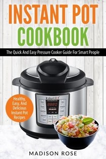 Instant Pot Cookbook: The Quick and Easy Pressure Cooker Guide for Smart People - Healthy, Easy, and Delicious Instant Pot Recipes