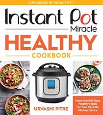 Instant Pot Miracle Healthy Cookbook: More than 100 Easy Healthy Meals for Your Favorite Kitchen Device