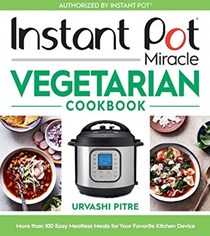  Instant Pot Miracle Vegetarian Cookbook: More than 100 Easy Meatless Meals for Your Favorite Kitchen Device