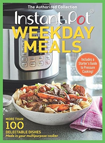Instant Pot Weekday Meals: More than 100 Delectable Dishes Made in Your Multipurpose Cooker