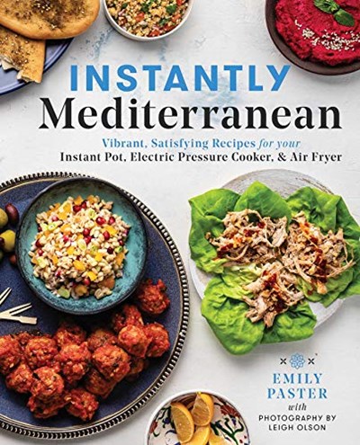 Instantly Mediterranean: Vibrant, Satisfying Recipes for Your Instant Pot®, Electric Pressure Cooker, and Air Fryer