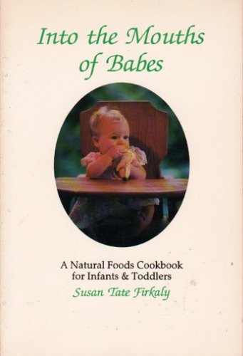 Into the Mouths of Babes: Natural Foods Nutrition and Feeding Guide for Infants and Toddlers