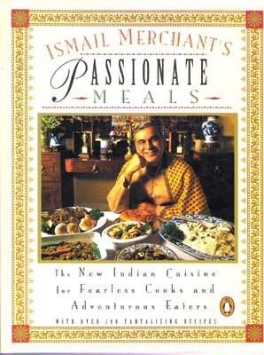 Ismail Merchant's Passionate Meals: The New Indian Cuisine for Fearless Cooks and Adventurous Eaters