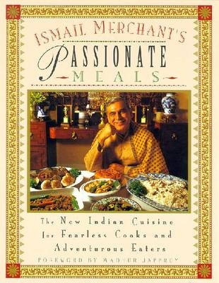 Ismail Merchant's Passionate Meals: The New Indian Cuisine for Fearless Cooks and Adventurous Eaters