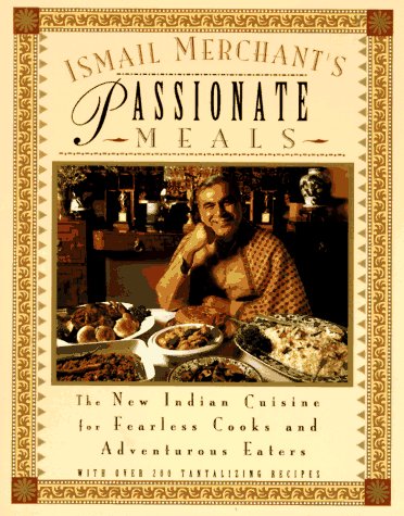 Ismail Merchant's Passionate Meals: The New Indian Cuisine for Fearless Cooks and Adventurous Eaters