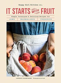 It Starts with Fruit: Simple Techniques & Delicious Recipes for Jams, Marmalades, and Preserves