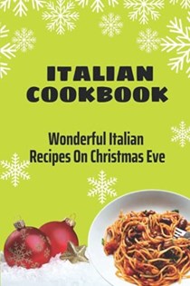 Italian Cookbook: Wonderful Italian Recipes On Christmas Eve: Italian Recipes For A Christmas Eve