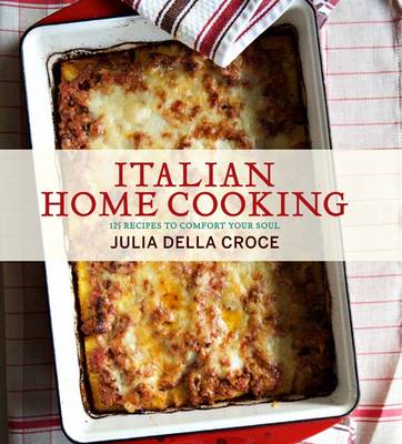 Italian Home Cooking: 125 Recipes to Comfort the Soul