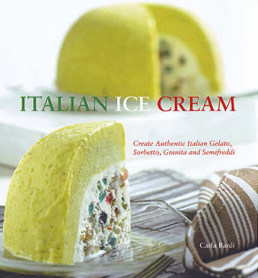 Italian Ice Cream: Gelato, Sorbetto, Granita, Semifreddi