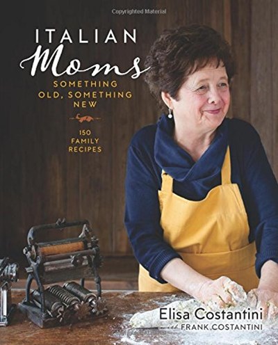 Italian Moms: Something Old, Something New: 150 Family Recipes
