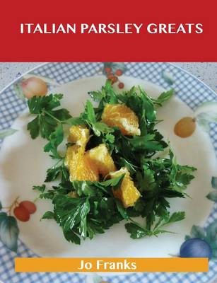 Italian Parsley Greats: Delicious Italian Parsley Recipes, The Top 100 Italian Parsley Recipes
