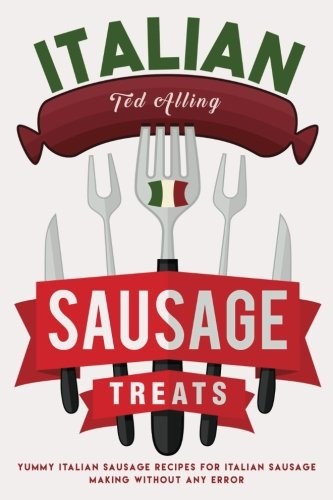 Italian Sausage Treats: Yummy Italian Sausage Recipes for Italian Sausage Making without Any Error