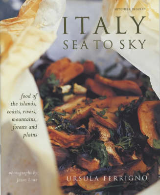Italy, Sea to Sky: Food of the Islands, Coasts, Rivers, Mountains, Forests and Plains