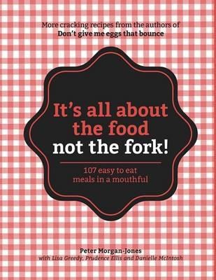 It's All About the Food Not the Fork! : 107 Easy to Eat Meals in a Mouthful