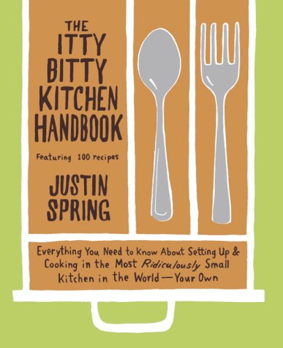 Itty Bitty Kitchen Handbook: Everything You Need To Know About Setting Up And Cooking In The Most Ridiculously Small Kitchen In The World--Your Own