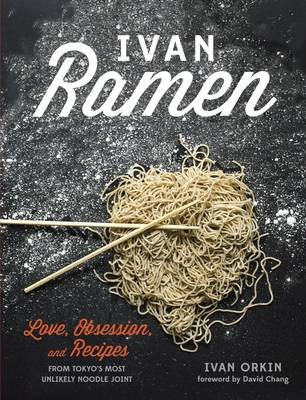 Ivan Ramen: Love, Obsession, and Recipes from Tokyo's Top Noodle Joint