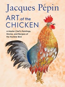 Jacques Pépin Art Of The Chicken: A Master Chef's Recipes and Stories of the Humble Bird
