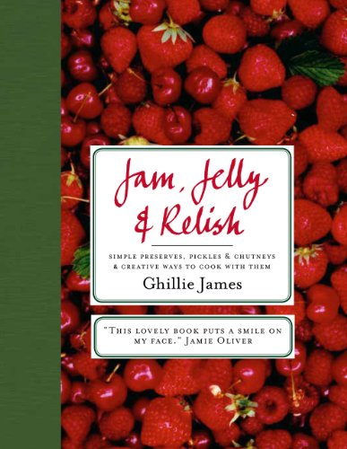 Jam, Jelly & Relish: Simple Preserves, Pickles & Chutney & Creative Ways to Cook with Them