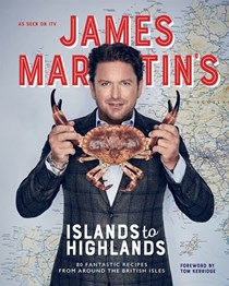 James Martin's Islands to Highlands: 80 Fantastic Recipes from Around the British Isles 