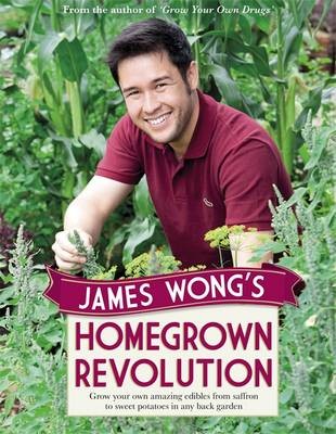 James Wong's Homegrown Revolution: Grow Your Own Amazing Edibles from Saffron to Sweet Potatoes in Any Back Garden