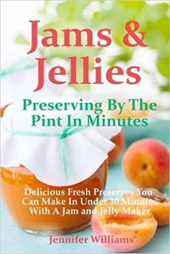 Jams and Jellies: Preserving by the Pint in Minutes: Delicious Fresh Preserves You Can Make in Under 30 Minutes with a Jam and Jelly Maker