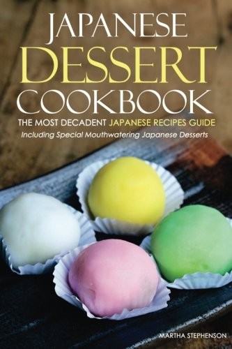 Japanese Dessert Cookbook: The Most Decadent Japanese Recipes Guide