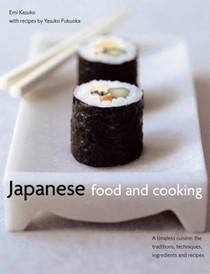 Japanese Food and Cooking: A Timeless Cuisine: the Traditions, Techniques, Ingredients and Recipes