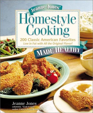 Jeanne Jones' Homestyle Cooking Made Healthy: 200 Classic American Favorites-Low In Fat With All The Original Flavor