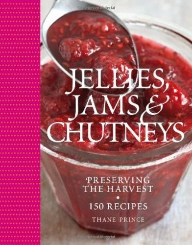 Jellies, Jams & Chutneys: Preserving the Harvest: 150 Recipes