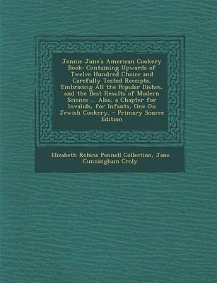 Jennie June's American Cookery Book: Containing Upwards of Twelve Hundred Choice and Carefully Tested Receipts, Embracing All the Popular Dishes, and the Best Results of Modern Science ... Also, a Chapter for Invalids, for Infants, One on Jewish Cookery,