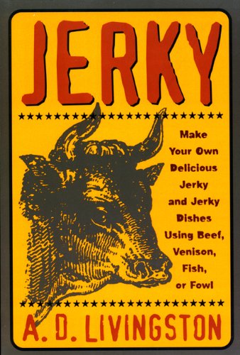 Jerky: Make Your Own Delicious Jerky, Fowl and Jerky Dishes Using Beef, Venison, Fish, or Fowl