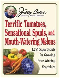 Jerry Baker's Terrific Tomatoes, Sensational Spuds, and Mouth-Watering Melons: 1,274 Super Secrets For Growing Prize-Winning Vegetables