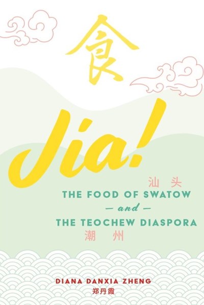 Jia!: The Food of Swatow and the Teochew Diaspora
