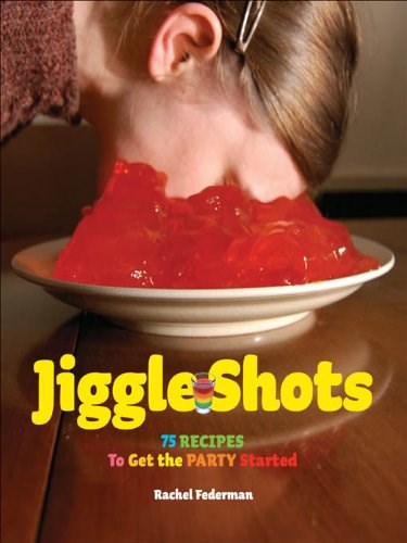 Jiggle Shots: 75 Recipes to Get the Party Started