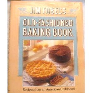 Jim Fobel's Old-Fashioned Baking Book: Recipes From an American Childhood
