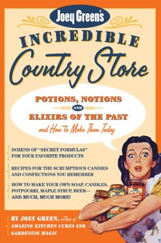 Joey Green's Incredible Country Store: Potions, Notions, And Elixirs of The Past--And How To Make Them Today
