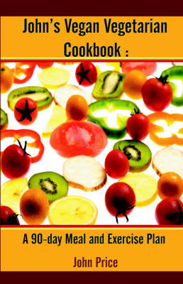John's Vegan Vegetarian Cookbook: A 90-day Meal and Excercise Plan