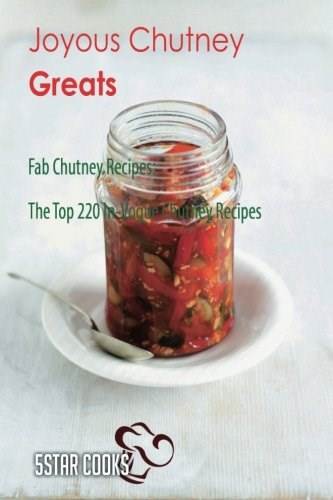 Joyous Chutney Greats: Fab Chutney Recipes: The Top 220 In-Vogue Chutney Recipes