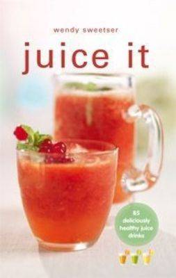 Juice It: 85 Deliciously Healthy Juice Drinks