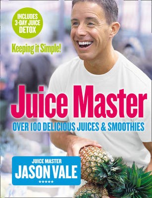Juice Master: Keeping it Simple!: Over 100 Delicious Juices and Smoothies