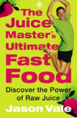 Juice Master's Ultimate Fast Food: Discover The Power of Raw Juice