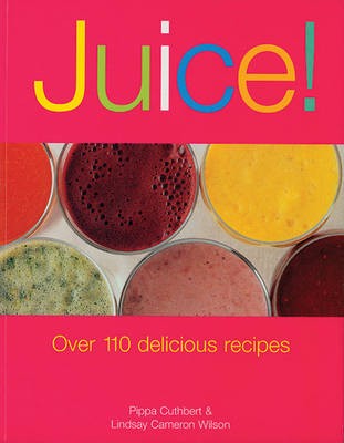 Juice!: Over 100 Delicious Recipes