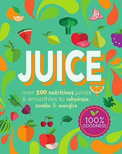 Juice: Over 100 Nutritious Juices & Smoothies to Rehydrate, Soothe& Energize (Cook for Health)