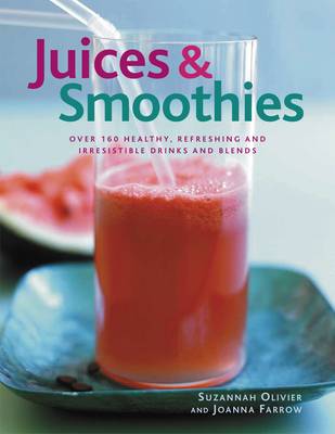 Juices & Smoothies: Over 160 Healthy, Refreshing and Irresistible Drinks and Blends
