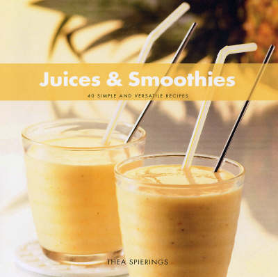 Juices and Smoothies: 40 Simple and Versatile Recipes
