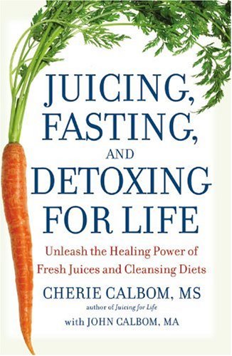Juicing, Fasting, and Detoxing for Life: Unleash the Healing Power of Fresh Juices and Cleansing Diets
