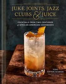 Juke Joints, Jazz Clubs, and Juice: Cocktails from Two Centuries of African American Cookbooks